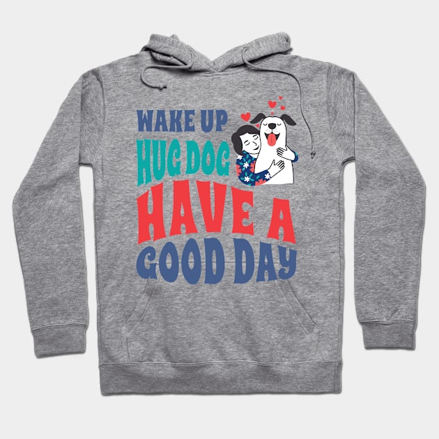 Wake Up Hug Dog Have A Good Day Hoodie by Aratack Kinder